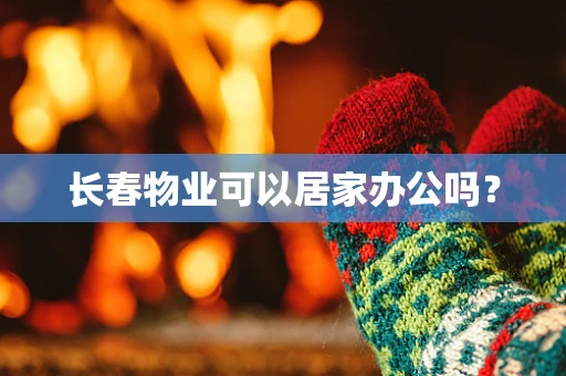 长春物业可以居家办公吗？