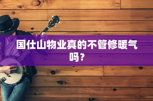国仕山物业真的不管修暖气吗？