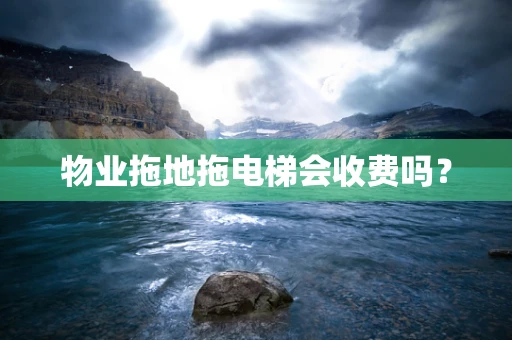 物业拖地拖电梯会收费吗？