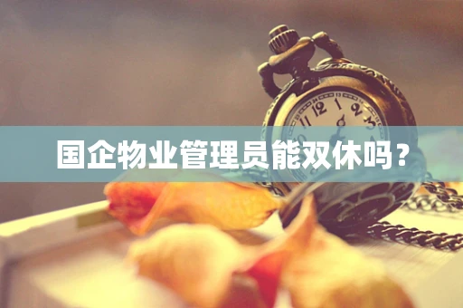 国企物业管理员能双休吗？