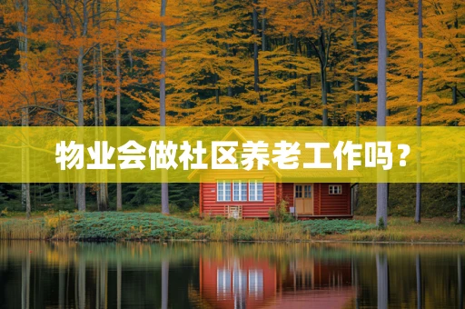 物业会做社区养老工作吗？