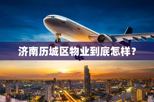 济南历城区物业到底怎样？