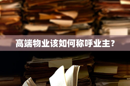 高端物业该如何称呼业主？