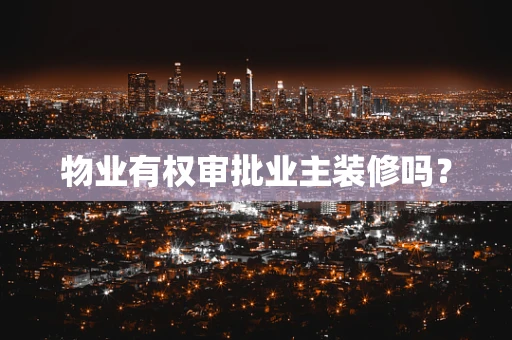物业有权审批业主装修吗？