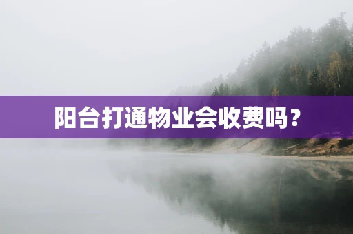 阳台打通物业会收费吗？