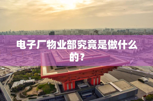 电子厂物业部究竟是做什么的？