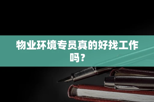 物业环境专员真的好找工作吗？