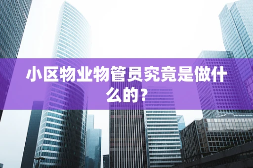 小区物业物管员究竟是做什么的？