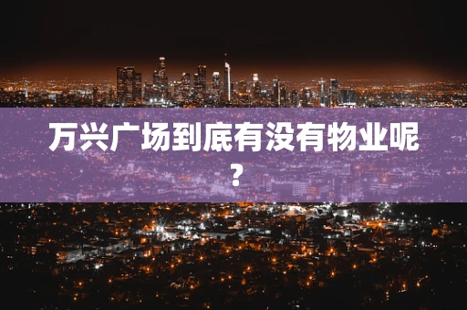 万兴广场到底有没有物业呢？
