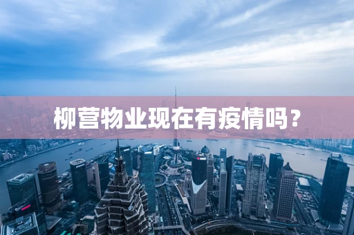 柳营物业现在有疫情吗？