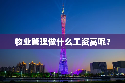 物业管理做什么工资高呢？