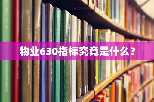 物业630指标究竟是什么？
