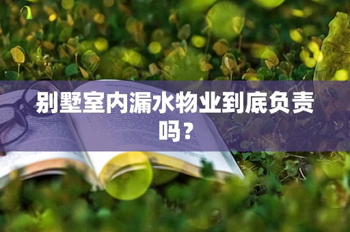 别墅室内漏水物业到底负责吗？