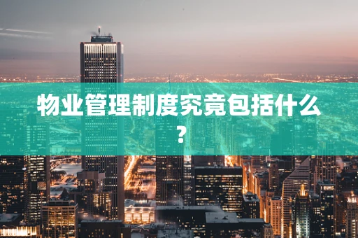 物业管理制度究竟包括什么？