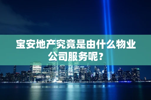宝安地产究竟是由什么物业公司服务呢？