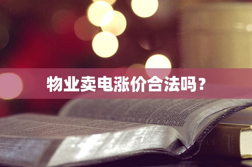 物业卖电涨价合法吗？