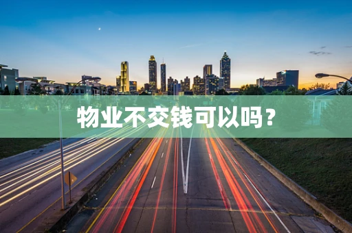 物业不交钱可以吗？