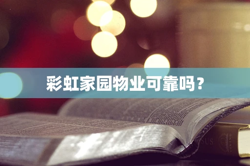 彩虹家园物业可靠吗？