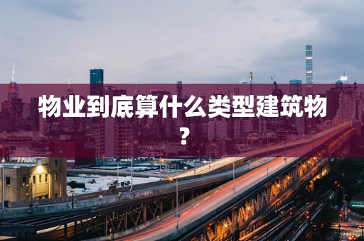 物业到底算什么类型建筑物？