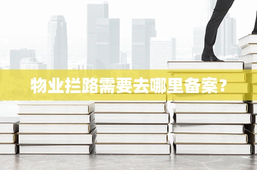 物业拦路需要去哪里备案？