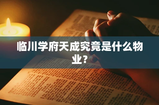 临川学府天成究竟是什么物业？