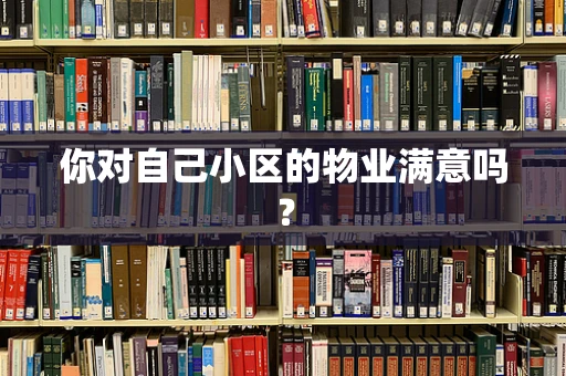 你对自己小区的物业满意吗？