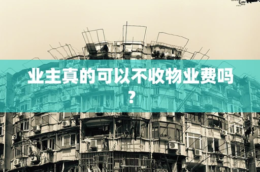 业主真的可以不收物业费吗？