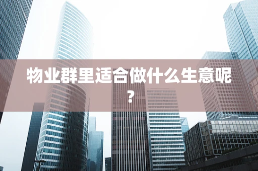 物业群里适合做什么生意呢？