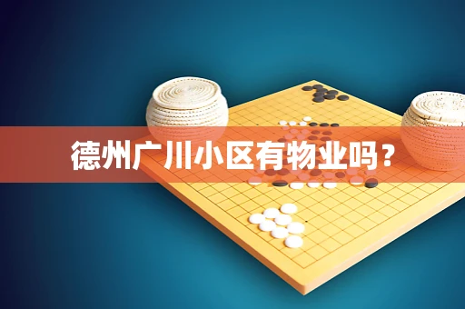 德州广川小区有物业吗？