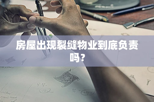 房屋出现裂缝物业到底负责吗？