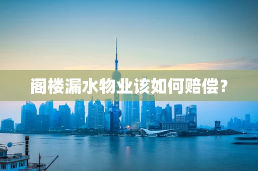 阁楼漏水物业该如何赔偿？