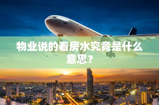 物业说的看房水究竟是什么意思？