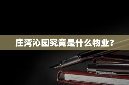 庄湾沁园究竟是什么物业？