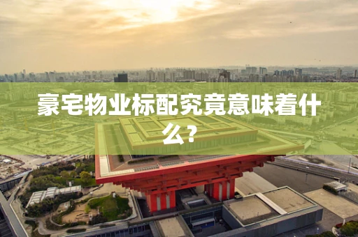 豪宅物业标配究竟意味着什么？