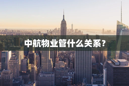 中航物业管什么关系？
