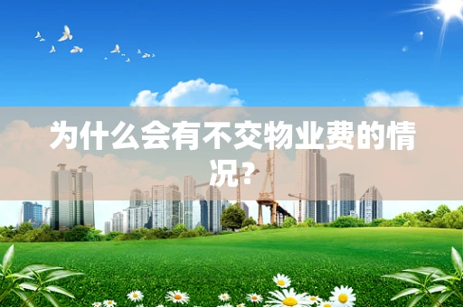为什么会有不交物业费的情况？