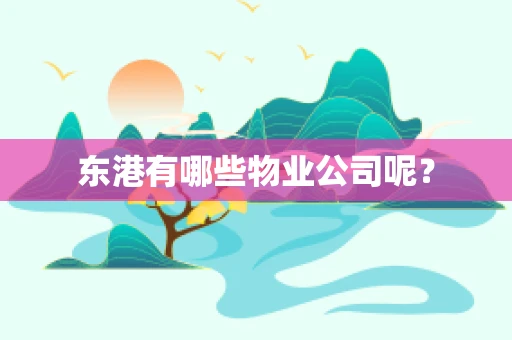 东港有哪些物业公司呢？
