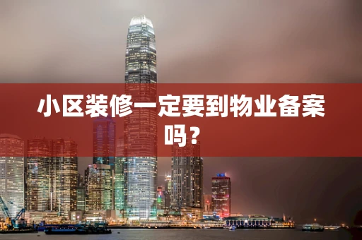 小区装修一定要到物业备案吗？