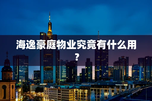 海逸豪庭物业究竟有什么用？