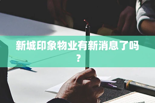 新城印象物业有新消息了吗？