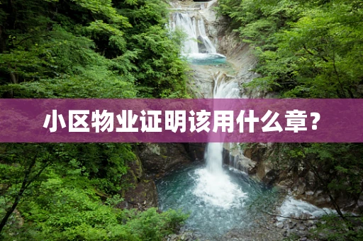 小区物业证明该用什么章？