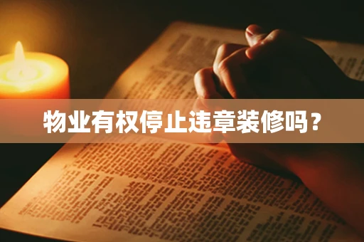 物业有权停止违章装修吗？