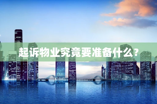 起诉物业究竟要准备什么？
