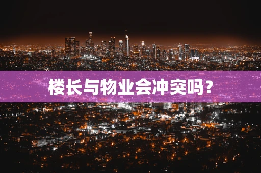 楼长与物业会冲突吗？