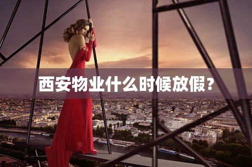 西安物业什么时候放假？