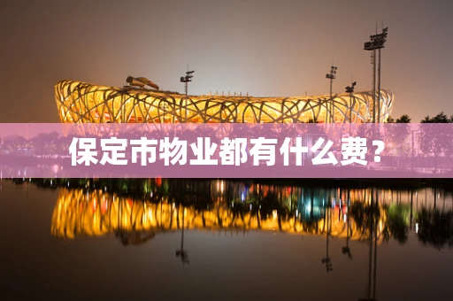 保定市物业都有什么费？