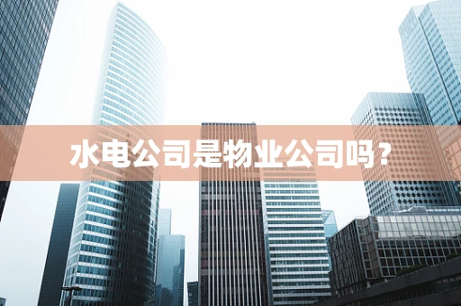 水电公司是物业公司吗？
