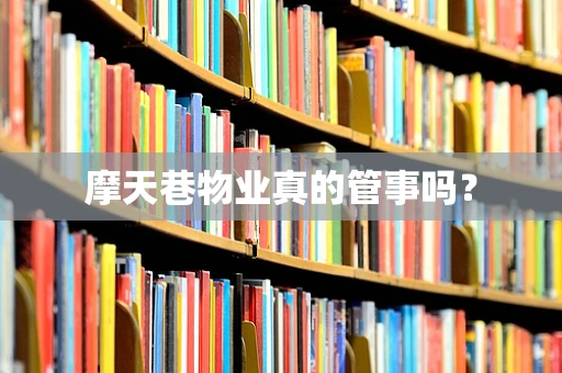 摩天巷物业真的管事吗？