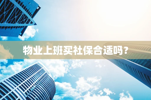 物业上班买社保合适吗？