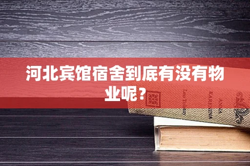 河北宾馆宿舍到底有没有物业呢？